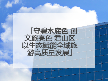守碧水底色 创文旅亮色 君山区以生态赋能全域旅游高质量发展
